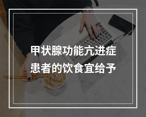 甲状腺功能亢进症患者的饮食宜给予