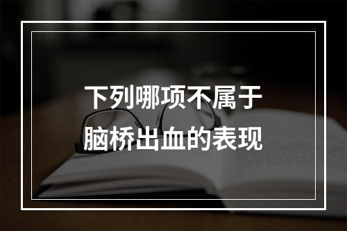 下列哪项不属于脑桥出血的表现