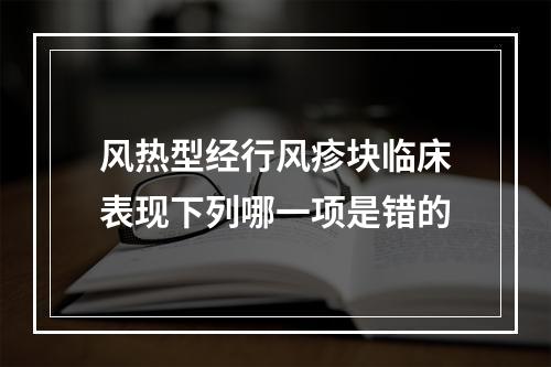 风热型经行风疹块临床表现下列哪一项是错的