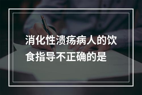 消化性溃疡病人的饮食指导不正确的是