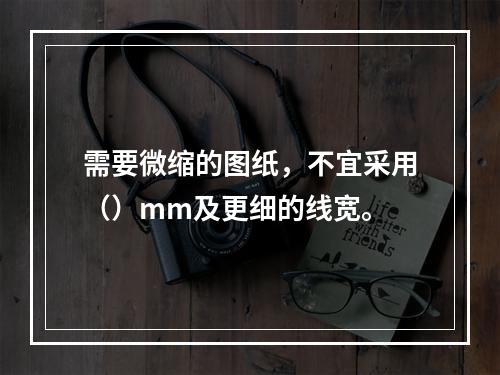 需要微缩的图纸，不宜采用（）mm及更细的线宽。