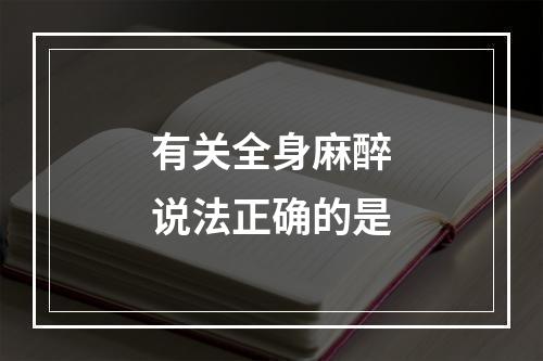 有关全身麻醉说法正确的是