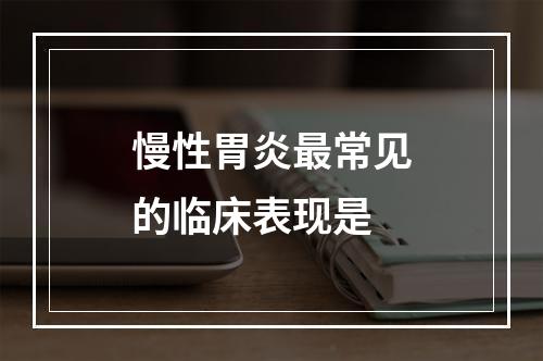 慢性胃炎最常见的临床表现是