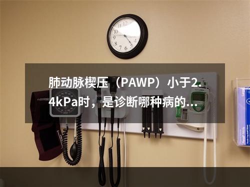 肺动脉楔压（PAWP）小于2.4kPa时，是诊断哪种病的重要