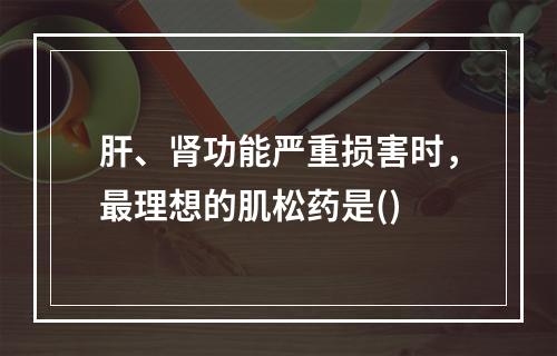 肝、肾功能严重损害时，最理想的肌松药是()