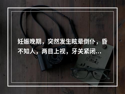 妊娠晚期，突然发生眩晕倒仆，昏不知人，两目上视，牙关紧闭，四