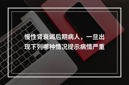 慢性肾衰竭后期病人，一旦出现下列哪种情况提示病情严重