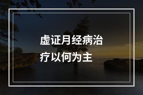 虚证月经病治疗以何为主