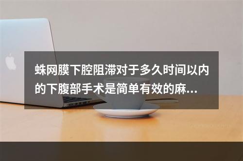 蛛网膜下腔阻滞对于多久时间以内的下腹部手术是简单有效的麻醉方