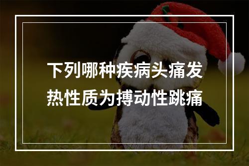 下列哪种疾病头痛发热性质为搏动性跳痛