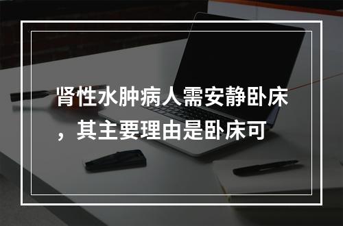 肾性水肿病人需安静卧床，其主要理由是卧床可