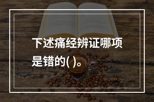 下述痛经辨证哪项是错的( )。