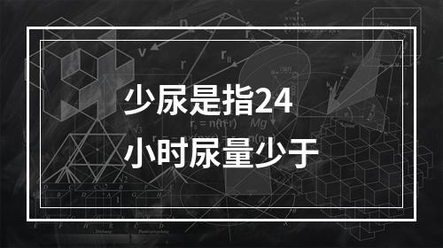 少尿是指24小时尿量少于