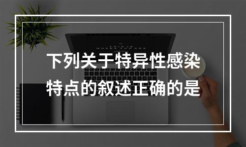 下列关于特异性感染特点的叙述正确的是