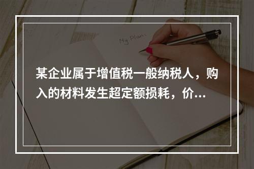 某企业属于增值税一般纳税人，购入的材料发生超定额损耗，价款为