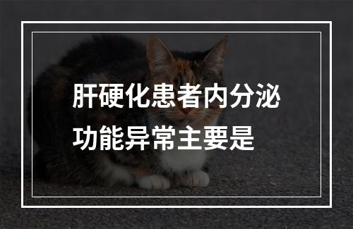 肝硬化患者内分泌功能异常主要是