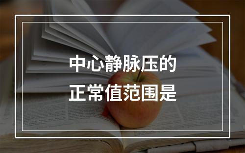 中心静脉压的正常值范围是