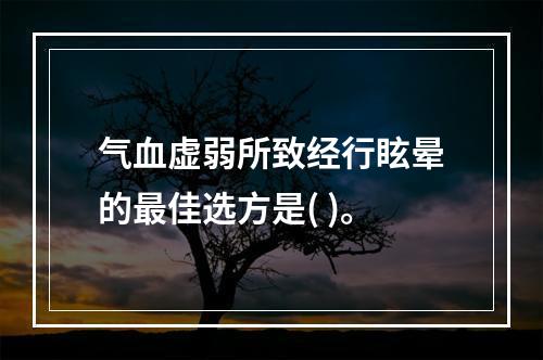 气血虚弱所致经行眩晕的最佳选方是( )。