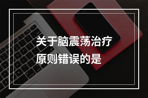 关于脑震荡治疗原则错误的是