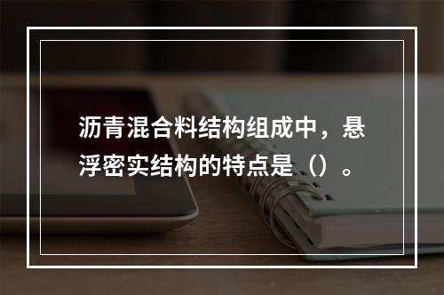 沥青混合料结构组成中，悬浮密实结构的特点是（）。