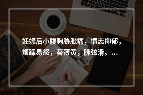 妊娠后小腹胸胁胀痛，情志抑郁，烦躁易怒，苔薄黄，脉弦滑。其治