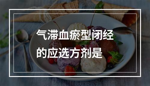 气滞血瘀型闭经的应选方剂是