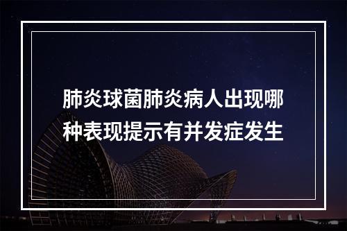 肺炎球菌肺炎病人出现哪种表现提示有并发症发生