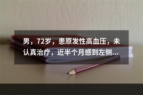 男，72岁，患原发性高血压，未认真治疗，近半个月感到左侧上、