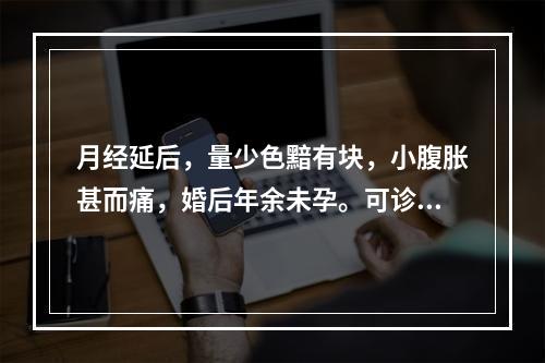 月经延后，量少色黯有块，小腹胀甚而痛，婚后年余未孕。可诊断为