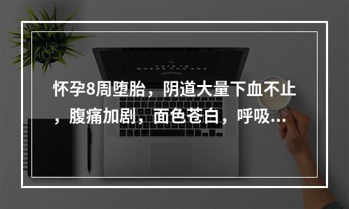 怀孕8周堕胎，阴道大量下血不止，腹痛加剧，面色苍白，呼吸短促