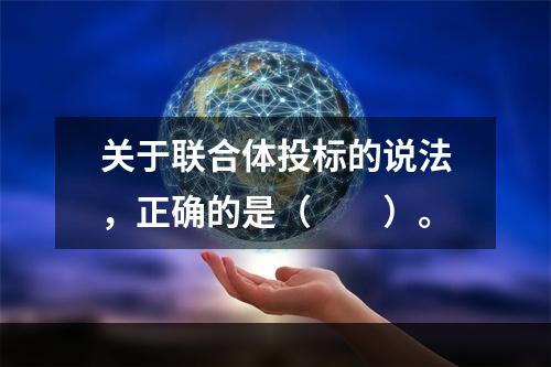 关于联合体投标的说法，正确的是（　　）。