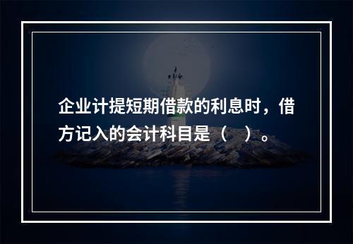 企业计提短期借款的利息时，借方记入的会计科目是（　）。