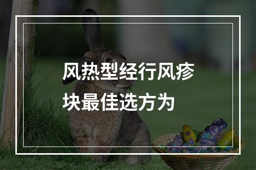 风热型经行风疹块最佳选方为