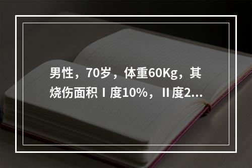 男性，70岁，体重60Kg，其烧伤面积Ⅰ度10%，Ⅱ度20%