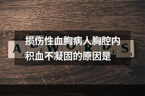 损伤性血胸病人胸腔内积血不凝固的原因是