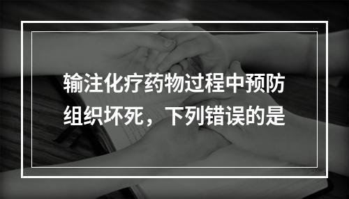 输注化疗药物过程中预防组织坏死，下列错误的是