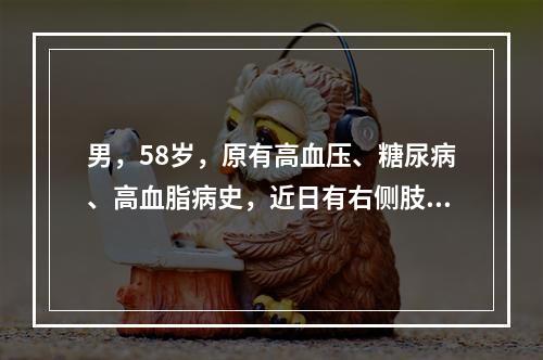 男，58岁，原有高血压、糖尿病、高血脂病史，近日有右侧肢体麻