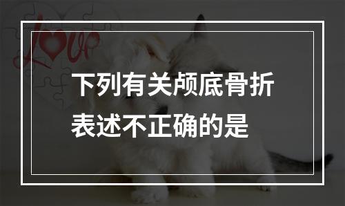 下列有关颅底骨折表述不正确的是