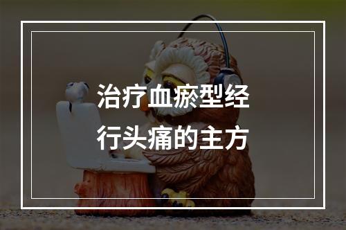 治疗血瘀型经行头痛的主方