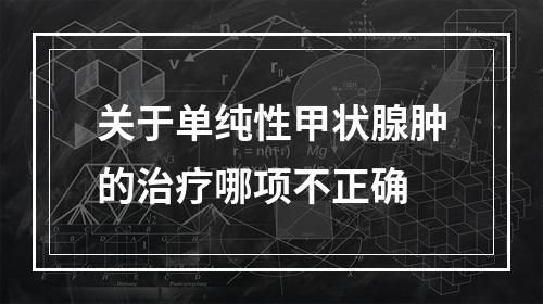 关于单纯性甲状腺肿的治疗哪项不正确