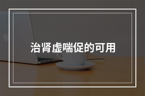 治肾虚喘促的可用