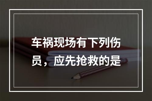 车祸现场有下列伤员，应先抢救的是