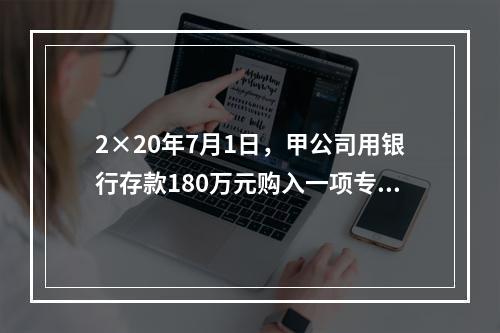 2×20年7月1日，甲公司用银行存款180万元购入一项专利权