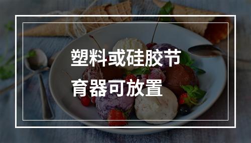 塑料或硅胶节育器可放置