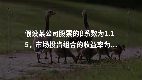 假设某公司股票的β系数为1.15，市场投资组合的收益率为8%