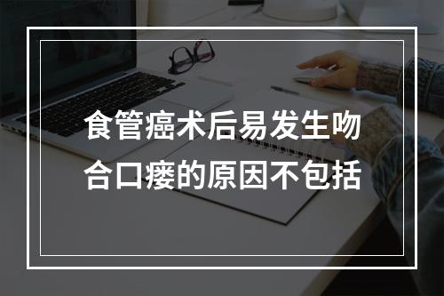 食管癌术后易发生吻合口瘘的原因不包括