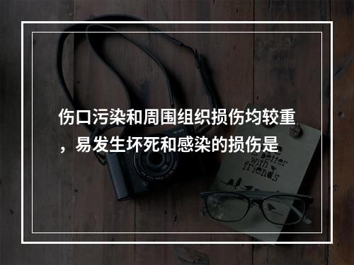 伤口污染和周围组织损伤均较重，易发生坏死和感染的损伤是