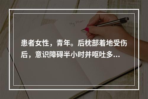 患者女性，青年。后枕部着地受伤后，意识障碍半小时并呕吐多次，