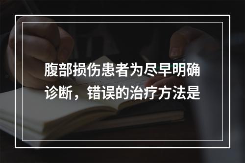 腹部损伤患者为尽早明确诊断，错误的治疗方法是