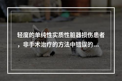 轻度的单纯性实质性脏器损伤患者，非手术治疗的方法中错误的是